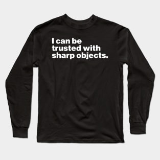 I Can Be Trusted With Sharp Objects Long Sleeve T-Shirt